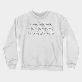 I really, really, really...love my dog. Just saying. Crewneck Sweatshirt